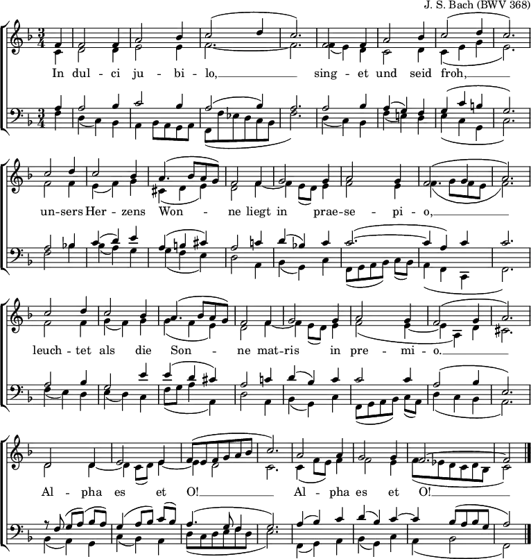 
% from https://www.bach-chorales.com/BWV0368.htm
\header { tagline = ##f arranger = "J. S. Bach (BWV 368)" }
%\paper { paper-width = 260\mm }
\layout { indent = 0 \set Score.tempoHideNote = ##t
  \context { \Score \remove "Bar_number_engraver" }
  \context { \Voice \remove "Dynamic_engraver" }
}

global = { \key f \major \time 3/4 \partial 4 }

soprano = \relative c' { \global \set midiInstrument = "flute"
  f4\ff | \repeat unfold 2 { f2 f4 | a2 bes4 | c2 (d4 | c2.) | }
  \repeat unfold 2 { c2 d4 | c2 bes4 | a4. (bes8 a g) | f2
  f4 | g2 g4 | a2 g4 | f2 (g4 | a2.) | }
  d,2 d4 | e2 e4 | f8 (e f g a bes | c2.) |
  a2 a4 | g2 g4 | f2.~ | f2 \bar "|."
}

alto = \relative c' { \global \set midiInstrument = "flute"
  c4 | d2 d4 | e2 e4 | f2.~ | f2. |
  f4 (e) d | c2 d4 | c (e g | e2.) |
  f2 f4 | e (f) g | cis, (d e) | d2
  f4~ | f e8 (d) e4 | f2 e4 | f4. (g8 f e f2.) |
  f2 f4 | g (f) g | g (f e) | d2
  f4~ | f e8 (d) e4 | f2 (e4~ | e a,) d | cis2. |
  d2 d4~ | d c8 (d) e4~ | e d2 | c2. |
  c4 (f8 e) f4 | f2 e4 | f8 (es \tempo 4. = 90 d c d bes | c2) \bar "|."
}

tenor = \relative c' { \global \set midiInstrument = "french horn"
  a4 | a2 bes4 | c2 bes4 | a2 (bes4) | a2. |
  a2 bes4 | a (g) f | g (c b | g2.) |
  a2 bes!4 | c (d) e | a, (b cis) | a2
  c!4 | d (bes!) c | c2.~( | c4 a) c | c2. |
  a2 bes4 | g2 e'4 | e (d cis) | a2
  c!4 | d (bes) c | c2 c4 | a2 (bes4 | e,2.) |
  r8 f( g [a]) (bes a) | g4 (a8 [bes]) c (bes) | a4. (g8 f4 | g2.) |
  a4 (bes) c | d (bes) c~ | c bes8 (a bes g | a2) \bar "|."
}

bass = \relative c { \global \set midiInstrument = "trombone"
  f4\pp | d (c) bes | a bes8 a g a | f (f' es d c bes | f'2.) |
  d4 (c) bes | f' (e!)d | e (c g | c2.) |
  f2 bes4 | bes (a) g | g (f e) | d2
  a4 | bes (g) c4 | f,8 ([g a bes]) c (bes) | a4 (f c | f2.) |
  f'4 (e) d | e (d) c | f8 (g a4 a,) | d2
  a4 | bes (g) c | f,8 ([g a bes]) c (a) | d4 (c bes | a2.) |
  bes4 (a) g | c (bes) a | d8 (c d e f d | e2.) |
  f,4 (g) a | bes (g) c | a (bes2 | f2) \bar "|."
}

verse = \lyricmode {
  In dul -- ci ju -- bi -- lo, __
  sing -- et und seid froh, __
  un -- sers Her -- zens Won -- ne
  liegt in prae -- se -- pi -- o, __
  leuch -- tet als die Son -- ne
  mat -- ris in pre -- mi -- o. __
  Al -- pha es et O! __ Al -- pha es et O! __
}

\score {
  \new ChoirStaff <<
    \new Staff
    <<
      \new Voice = "soprano" { \voiceOne \soprano }
      \new Voice = "alto" { \voiceTwo \alto }
    >>
    \new Lyrics \lyricsto "soprano" \verse
    \new Staff
    <<
      \clef bass
      \new Voice = "tenor" { \voiceOne \tenor }
      \new Voice = "bass" { \voiceTwo \bass }
    >>
  >>
  \layout { }
}
\score { { << \soprano \\ \alto \\ \tenor \\ \bass >> }
  \midi {
    \tempo 4. = 108
    \context { \Score midiChannelMapping = #'instrument }
    \context { \Staff \remove "Staff_performer" }
    \context { \Voice \consists "Staff_performer" }
  }
}
