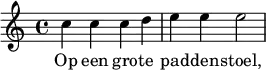 
\relative c'' {
c4 c c d e e e2
}
\addlyrics {
Op een gro -- te pad -- den -- stoel,
}
