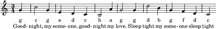  \relative g' {\time 3/4 \partial 4 g | c2 g4 | e d c | b2 a'4 | g2 g4 | d'2 b4 | g  f d | c2 }
\addlyrics { g c g e d c b a g g d b g f d c }
\addlyrics { Good- night, my some- one, good- night my love. Sleep tight my some- one sleep tight }